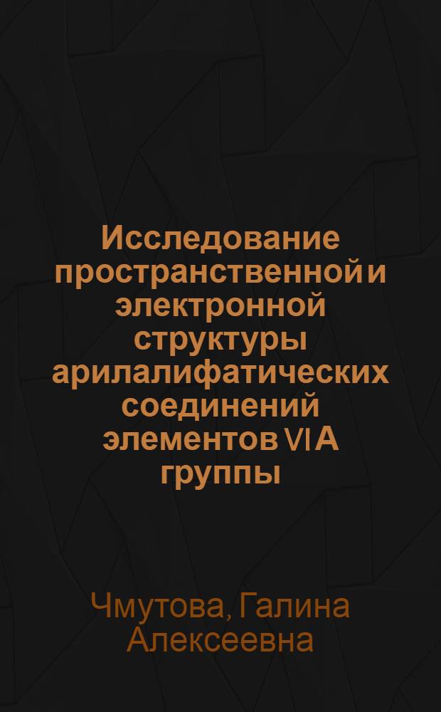 Исследование пространственной и электронной структуры арилалифатических соединений элементов VI А группы : Автореф. дис. на соиск. учен. степ. д-ра хим. наук : (02.00.03)