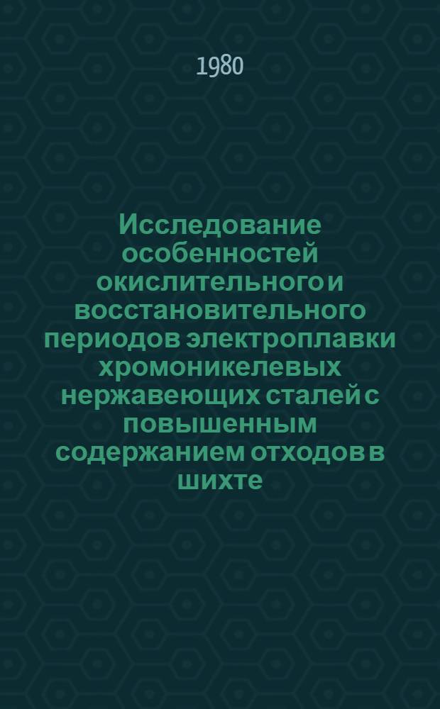 Исследование особенностей окислительного и восстановительного периодов электроплавки хромоникелевых нержавеющих сталей с повышенным содержанием отходов в шихте : Автореф. дис. на соиск. учен. степ. канд. техн. наук : (05.16.02)