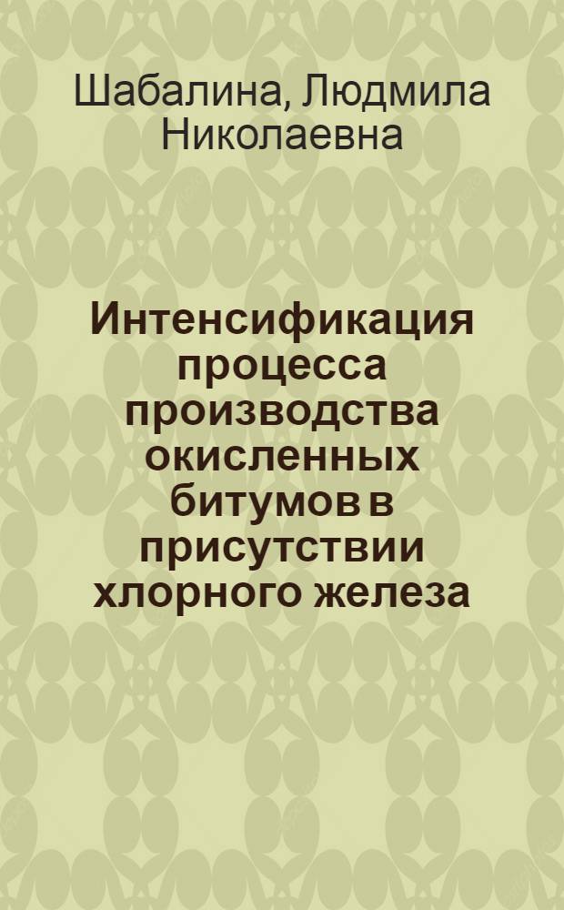 Интенсификация процесса производства окисленных битумов в присутствии хлорного железа : Автореф. дис. на соиск. учен. степ. к. т. н