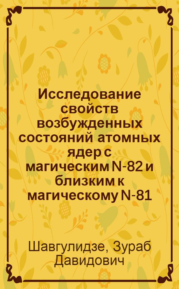Исследование свойств возбужденных состояний атомных ядер с магическим N-82 и близким к магическому N-81 (распад ¹³⁹Nd→¹³⁹Pr→¹³⁹Ce→¹³⁹La, ¹⁴⁰Ba→¹⁴⁰La→¹⁴⁰Ce←¹⁴⁰Pr←¹⁴⁰Nd) : Автореф. дис. на соиск. учен. степ. канд. физ.-мат. наук : (01.04.16)