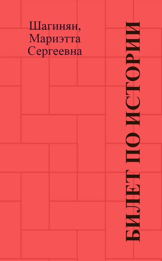 Билет по истории; Четыре урока у Ленина; Очерки и статьи: О В.И. Ленине / Мариэтта Шагинян
