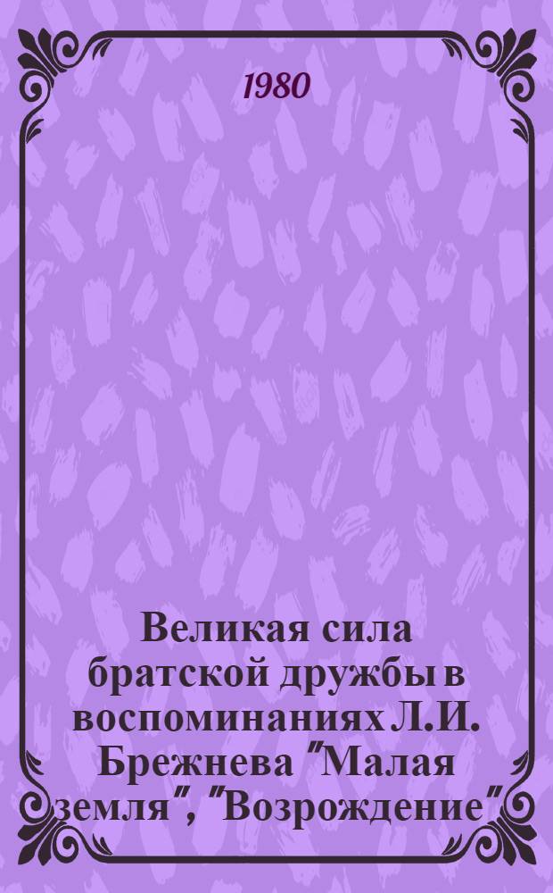 Великая сила братской дружбы в воспоминаниях Л.И. Брежнева "Малая земля", "Возрождение", "Целина"