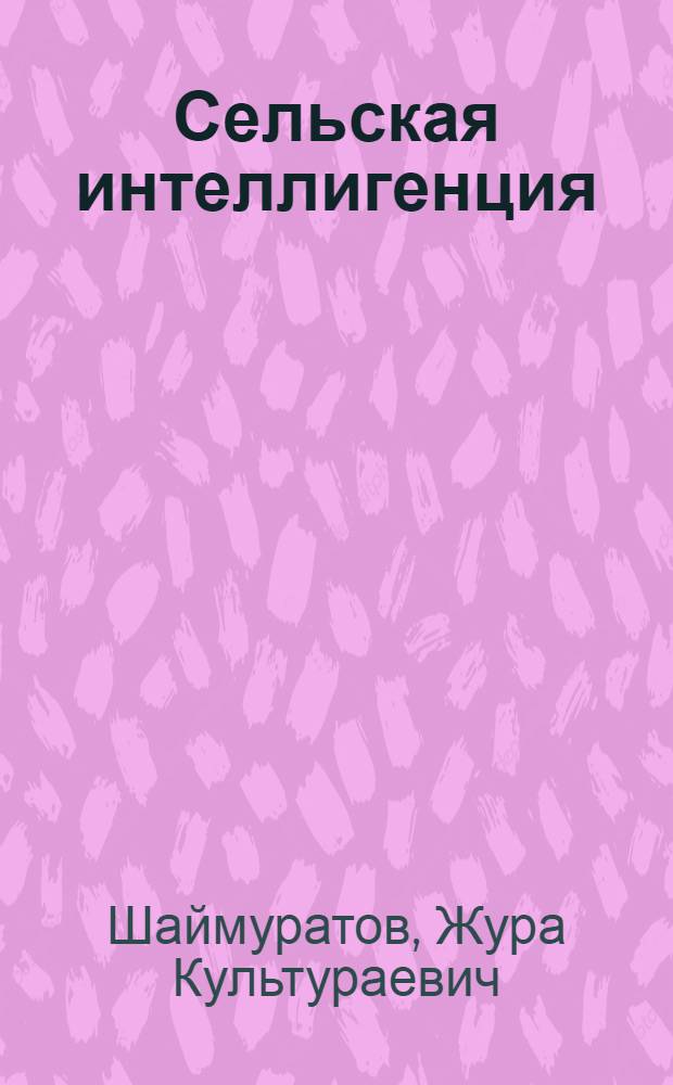 Сельская интеллигенция: место в социальной структуре и совершенствование ее функций в период развитого социализма : (На материалах УзССР) : Автореф. дис. на соиск. учен. степ. канд. филос. наук : (09.00.02)