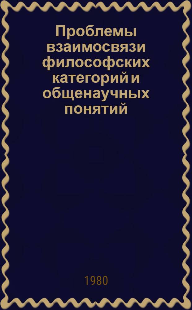 Проблемы взаимосвязи философских категорий и общенаучных понятий : Автореф. дис. на соиск. учен. степ. канд. филос. наук : (09.00.01)