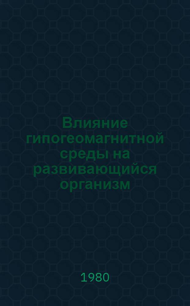 Влияние гипогеомагнитной среды на развивающийся организм : Автореф. дис. на соиск. учен. степ. канд. мед. наук : (14.00.17)