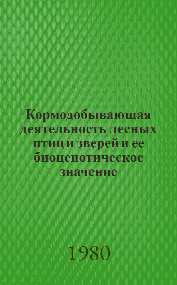 Кормодобывающая деятельность лесных птиц и зверей и ее биоценотическое значение : Автореф. дис. на соиск. учен. степ. д-ра биол. наук : (03.00.16)