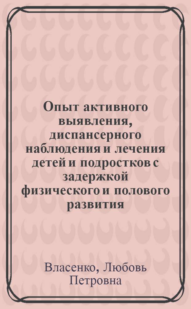 Опыт активного выявления, диспансерного наблюдения и лечения детей и подростков с задержкой физического и полового развития : Автореф. дис. на соиск. учен. степ. канд. мед. наук : (14.00.09; 14.00.33)