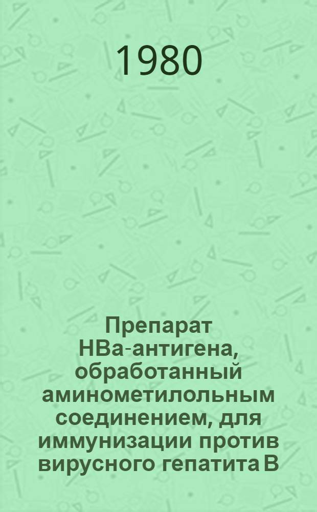 Препарат НВа-антигена, обработанный аминометилольным соединением, для иммунизации против вирусного гепатита В : Получение, биохим. и иммунобиол. характеристика : Автореф. дис. на соиск. учен. степ. к. б. н