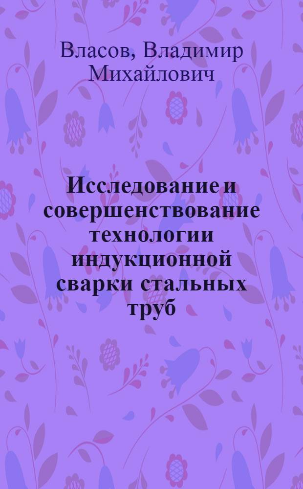 Исследование и совершенствование технологии индукционной сварки стальных труб : Автореф. дис. на соиск. учен. степ. канд. техн. наук : (05.04.05)