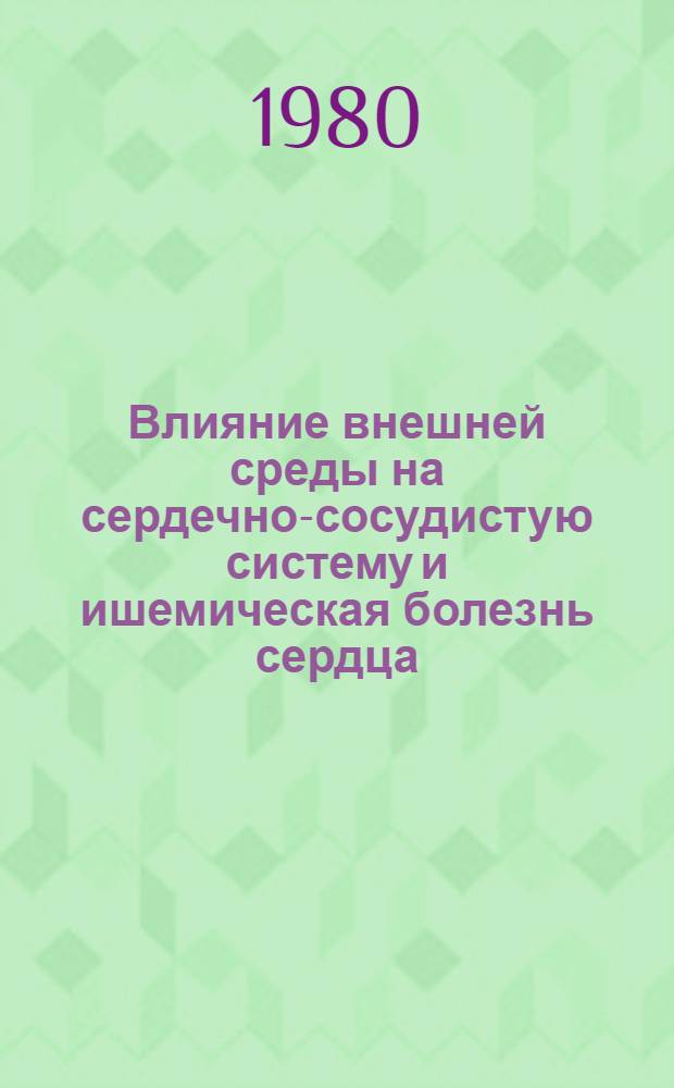 Влияние внешней среды на сердечно-сосудистую систему и ишемическая болезнь сердца : Клинико-инструм. диагностика : Сб. статей