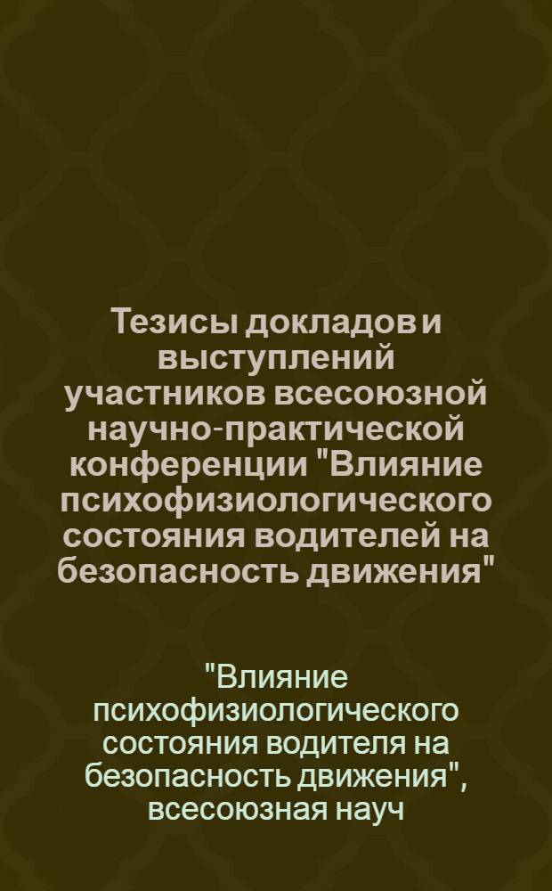 Тезисы докладов и выступлений участников всесоюзной научно-практической конференции "Влияние психофизиологического состояния водителей на безопасность движения"