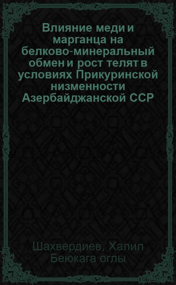 Влияние меди и марганца на белково-минеральный обмен и рост телят в условиях Прикуринской низменности Азербайджанской ССР : Автореф. дис. на соиск. учен. степ. канд. биол. наук : (03.00.04)