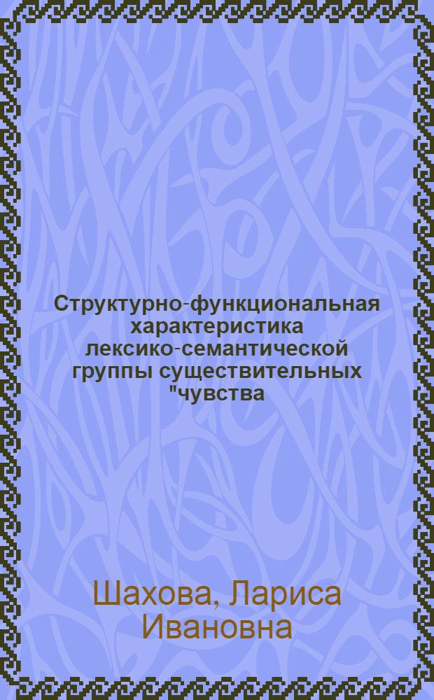 Структурно-функциональная характеристика лексико-семантической группы существительных "чувства, переживания" в русском языке : Автореф. дис. на соиск. учен. степ. канд. филол. наук : (10.02.01)