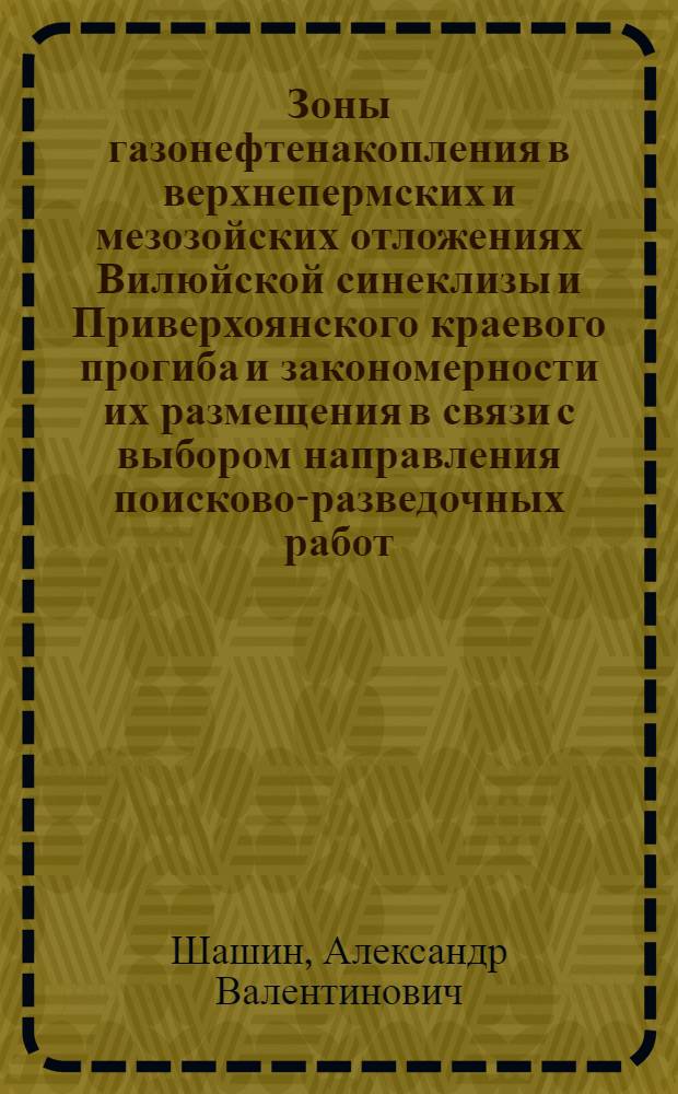 Зоны газонефтенакопления в верхнепермских и мезозойских отложениях Вилюйской синеклизы и Приверхоянского краевого прогиба и закономерности их размещения в связи с выбором направления поисково-разведочных работ : Автореф. дис. на соиск. учен. степ. канд. геол.-минерал. наук : (04.00.17)