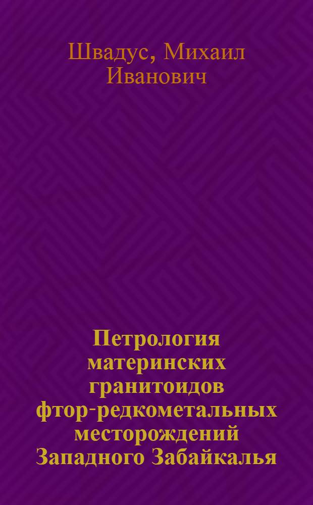 Петрология материнских гранитоидов фтор-редкометальных месторождений Западного Забайкалья : Тр. Геол. ин-та