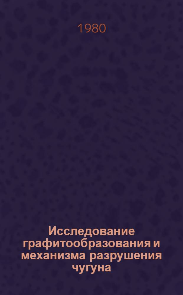 Исследование графитообразования и механизма разрушения чугуна : Автореф. дис. на соиск. учен. степ. канд. техн. наук : (05.16.04)
