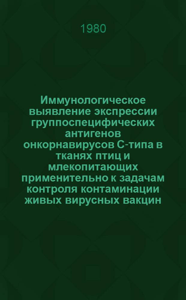 Иммунологическое выявление экспрессии группоспецифических антигенов онкорнавирусов С-типа в тканях птиц и млекопитающих применительно к задачам контроля контаминации живых вирусных вакцин : Автореф. дис. на соиск. учен. степ. к. б. н