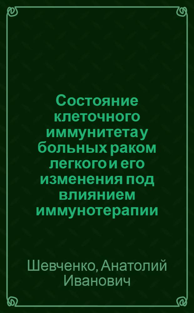 Состояние клеточного иммунитета у больных раком легкого и его изменения под влиянием иммунотерапии : Автореф. дис. на соиск. учен. степ. канд. мед. наук : (14.00.14)