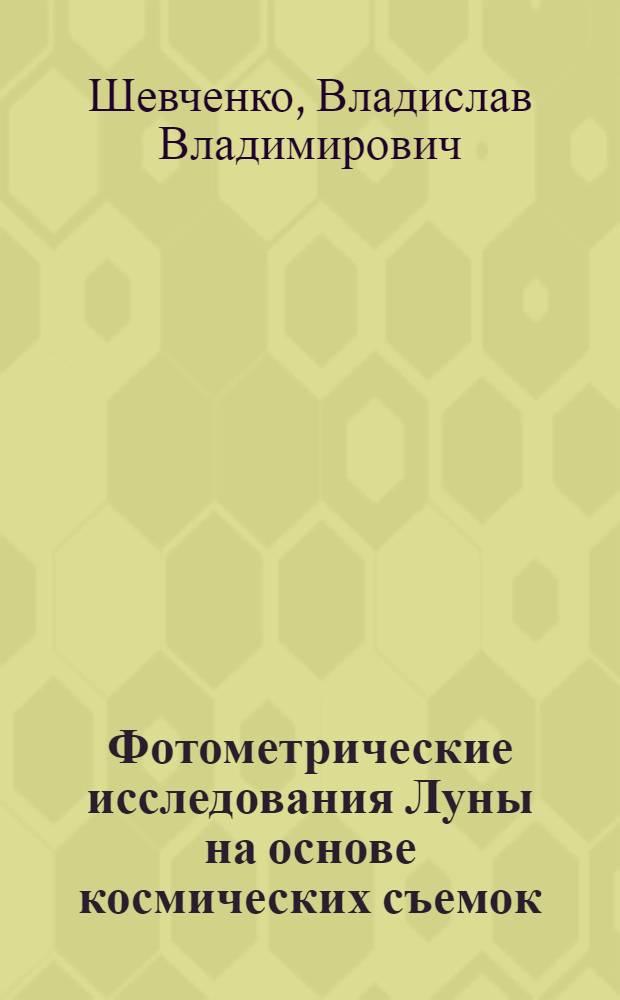 Фотометрические исследования Луны на основе космических съемок : Автореф. дис. на соиск. учен. степ. д-ра физ.-мат. наук : (01.03.02)