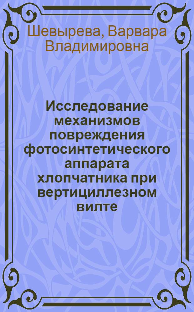 Исследование механизмов повреждения фотосинтетического аппарата хлопчатника при вертициллезном вилте : Автореф. дис. на соиск. учен. степ. канд. биол. наук : (03.00.12)