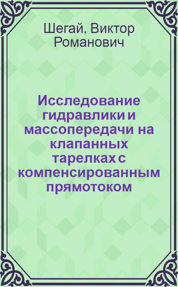 Исследование гидравлики и массопередачи на клапанных тарелках с компенсированным прямотоком : Автореф. дис. на соиск. учен. степ. канд. техн. наук : (05.17.08)