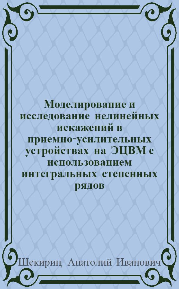 Моделирование и исследование нелинейных искажений в приемно-усилительных устройствах на ЭЦВМ с использованием интегральных степенных рядов : Автореф. дис. на соиск. учен. степ. к. т. н