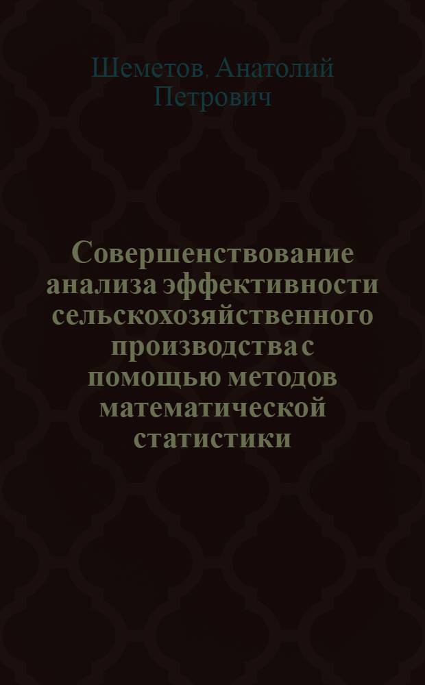 Совершенствование анализа эффективности сельскохозяйственного производства с помощью методов математической статистики : (На прим. колхозов Калинин. обл.) : Автореф. дис. на соиск. учен. степ. канд. экон. наук : (08.00.13)