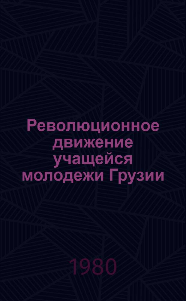 Революционное движение учащейся молодежи Грузии (1890-1907 гг.) : Автореф. дис. на соиск. учен. степ. канд. ист. наук : (07.00.02)