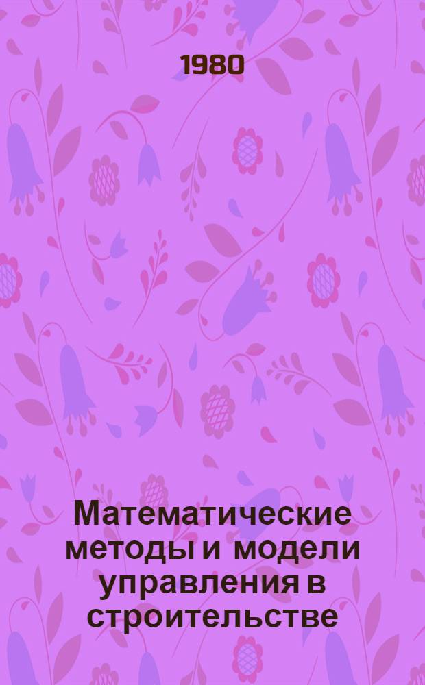 Математические методы и модели управления в строительстве : Учеб. пособие для вузов по спец. "Экономика и орг. стр-ва"