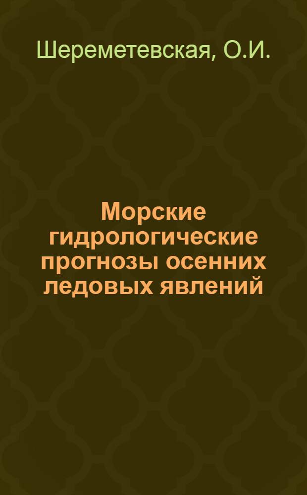Морские гидрологические прогнозы осенних ледовых явлений : (Расчеты и краткосрочные прогнозы сроков появления льда)