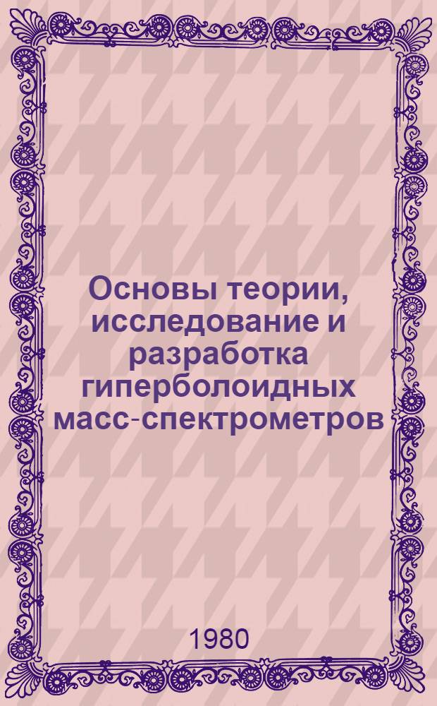 Основы теории, исследование и разработка гиперболоидных масс-спектрометров : Автореф. дис. на соиск. учен. степ. д-ра техн. наук : (05.11.09)