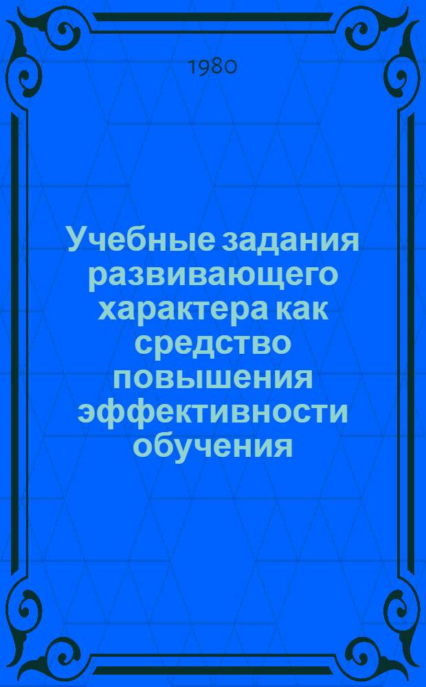 Учебные задания развивающего характера как средство повышения эффективности обучения : (На материале рус. яз. и математики в нач. кл.) : Автореф. дис. на соиск. учен. степ. канд. пед. наук : (13.00.01)