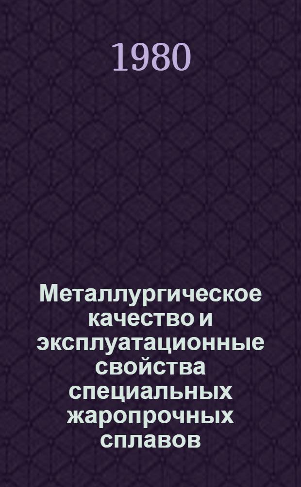 Металлургическое качество и эксплуатационные свойства специальных жаропрочных сплавов : Автореф. дис. на соиск. учен. степ. д. т. н