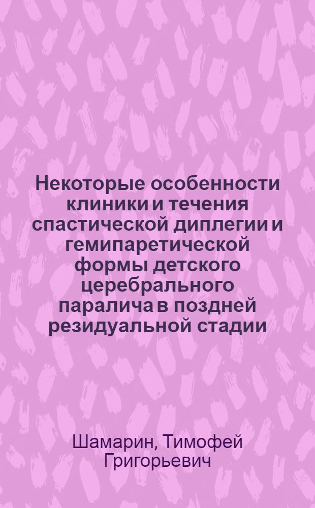 Некоторые особенности клиники и течения спастической диплегии и гемипаретической формы детского церебрального паралича в поздней резидуальной стадии : Автореф. дис. на соиск. учен. степ. к. м. н