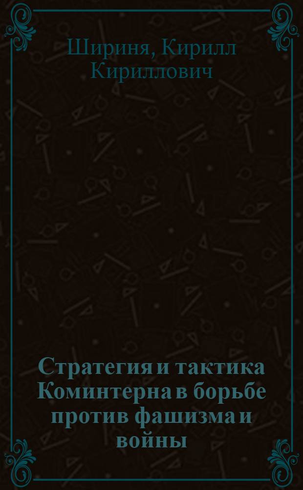 Стратегия и тактика Коминтерна в борьбе против фашизма и войны (1934-1939 гг.) : Автореф. дис. на соиск. учен. степ. д-ра ист. наук : (07.00.04)