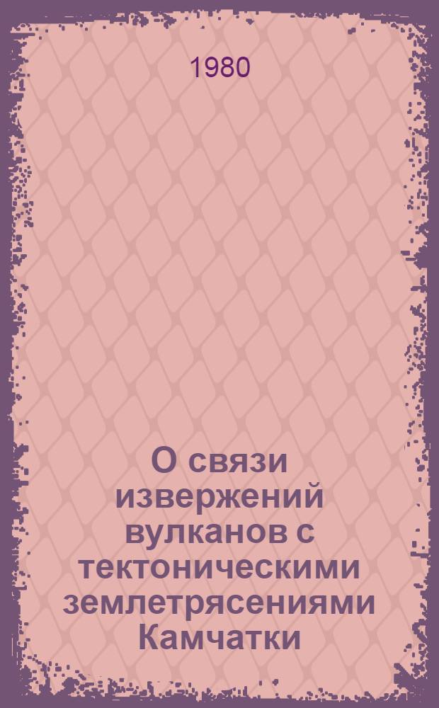 О связи извержений вулканов с тектоническими землетрясениями Камчатки : Автореф. дис. на соиск. учен. степ. канд. физ.-мат. наук : (01.04.12)