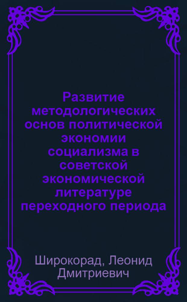 Развитие методологических основ политической экономии социализма в советской экономической литературе переходного периода : Автореф. дис. на соиск. учен. степ. д-ра экон. наук : (08.00.01)