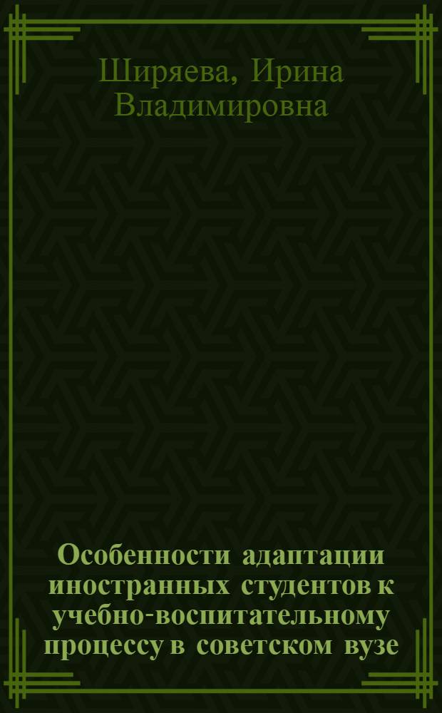 Особенности адаптации иностранных студентов к учебно-воспитательному процессу в советском вузе : Автореф. дис. на соиск. учен. степ. к. психол. н