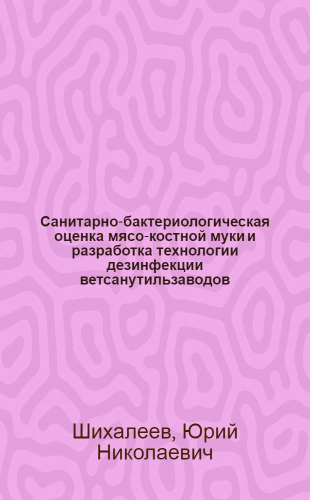 Санитарно-бактериологическая оценка мясо-костной муки и разработка технологии дезинфекции ветсанутильзаводов : Автореф. дис. на соиск. учен. степ. канд. вет. наук : (16.00.06)