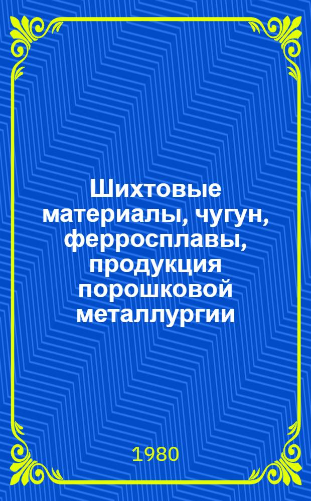 Шихтовые материалы, чугун, ферросплавы, продукция порошковой металлургии : По состоянию на 1 янв. 1980 г