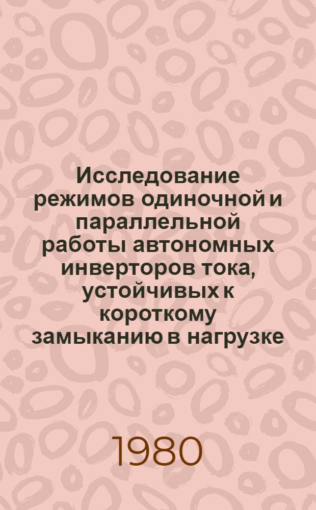 Исследование режимов одиночной и параллельной работы автономных инверторов тока, устойчивых к короткому замыканию в нагрузке : Автореф. дис. на соиск. учен. степ. канд. техн. наук : (05.09.12)