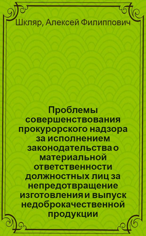 Проблемы совершенствования прокурорского надзора за исполнением законодательства о материальной ответственности должностных лиц за непредотвращение изготовления и выпуск недоброкачественной продукции : Автореф. дис. на соиск. учен. степ. к. ю. н