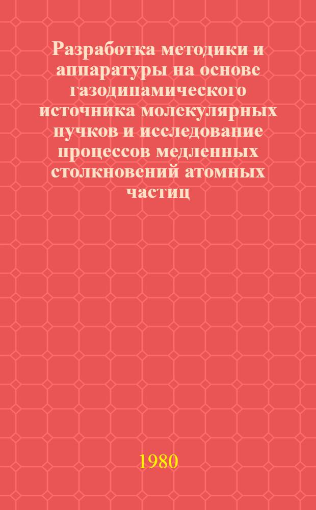Разработка методики и аппаратуры на основе газодинамического источника молекулярных пучков и исследование процессов медленных столкновений атомных частиц : Автореф. дис. на соиск. учен. степ. канд. физ.-мат. наук : (01.04.01)