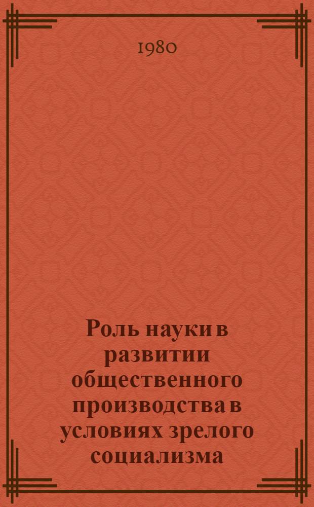 Роль науки в развитии общественного производства в условиях зрелого социализма : Автореф. дис. на соиск. учен. степ. канд. экон. наук : (08.00.01)