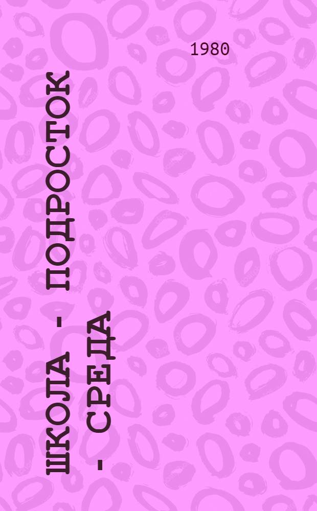 Школа - подросток - среда : Метод. рекомендации клас. руководителям