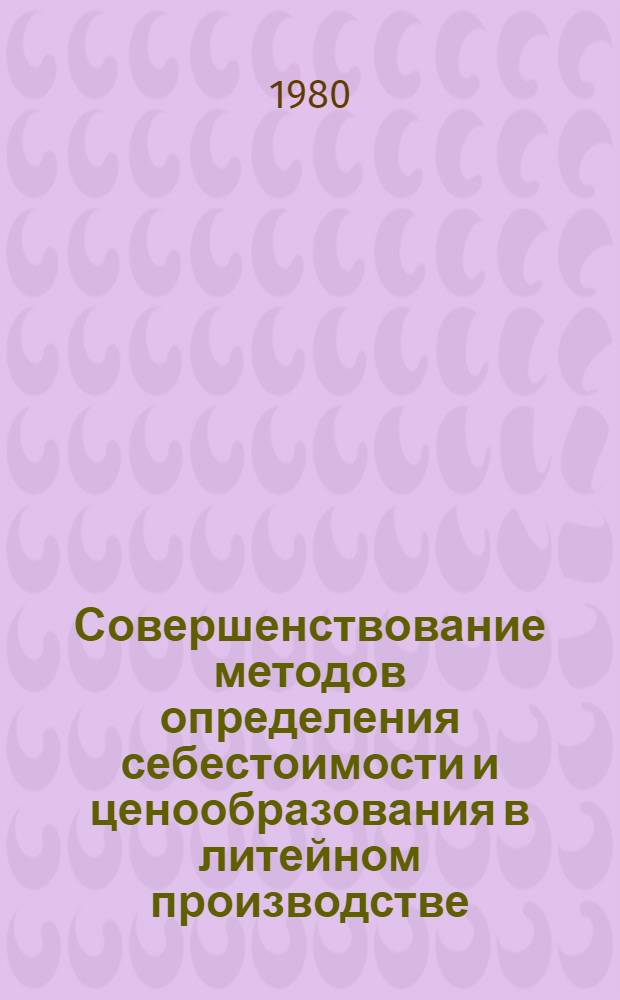 Совершенствование методов определения себестоимости и ценообразования в литейном производстве : Автореф. дис. на соиск. учен. степ. канд. экон. наук : (08.00.05)