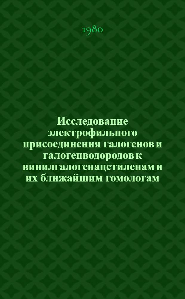 Исследование электрофильного присоединения галогенов и галогенводородов к винилгалогенацетиленам и их ближайшим гомологам : Автореф. дис. на соиск. учен. степ. канд. хим. наук : (02.00.03)
