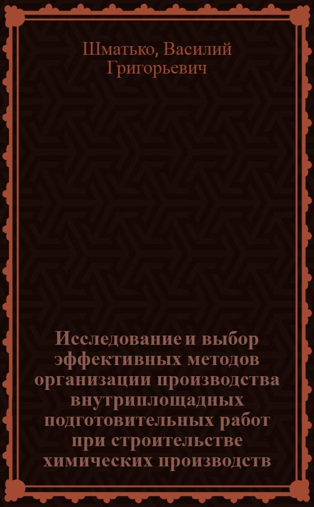 Исследование и выбор эффективных методов организации производства внутриплощадных подготовительных работ при строительстве химических производств : Автореф. дис. на соиск. учен. степ. канд. техн. наук : (06.23.08)