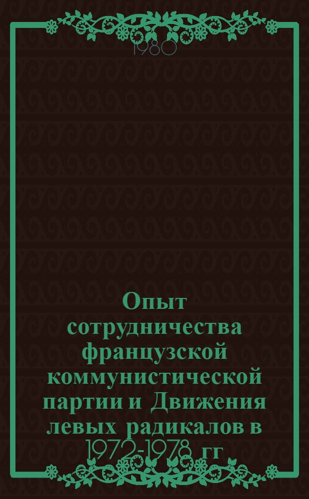 Опыт сотрудничества французской коммунистической партии и Движения левых радикалов в 1972-1978 гг. : (Пробл. полит. союза рабочего класса и мелкой буржуазии во Франции) : Автореф. дис. на соиск. учен. степ. канд. ист. наук : (07.00.04)