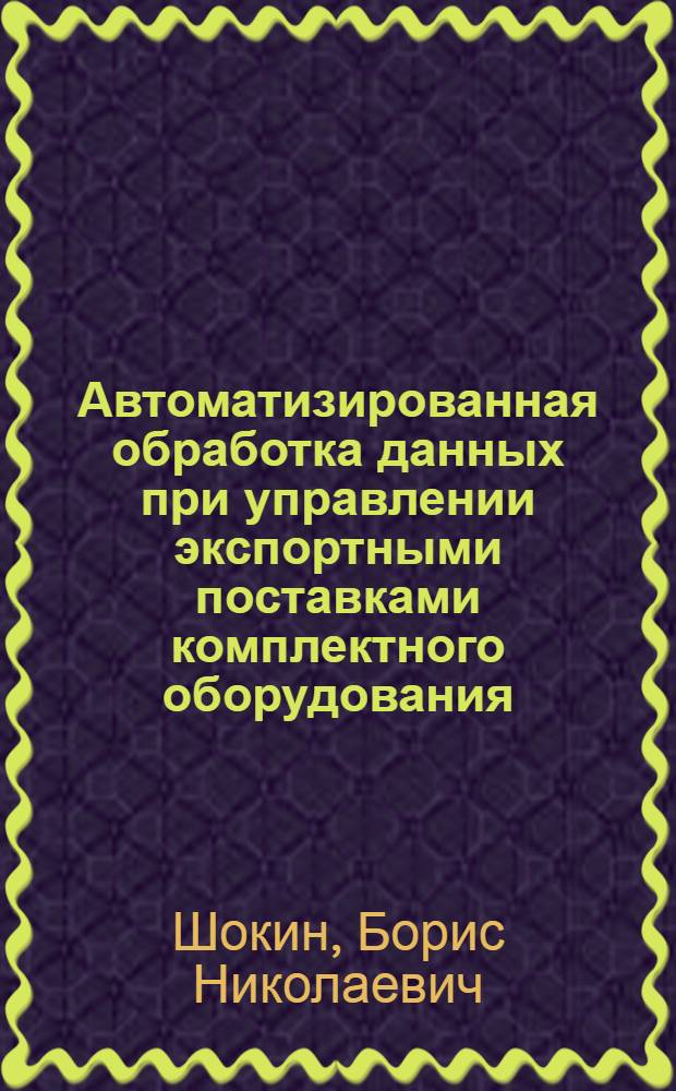 Автоматизированная обработка данных при управлении экспортными поставками комплектного оборудования : Автореф. дис. на соиск. учен. степ. канд. экон. наук : (08.00.13)